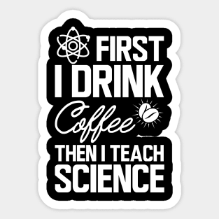 Science Teacher - First I drink coffee then I teach science w Sticker